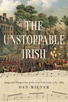 The Unstoppable Irish : Songs and Integration of the New York Irish, 17831883