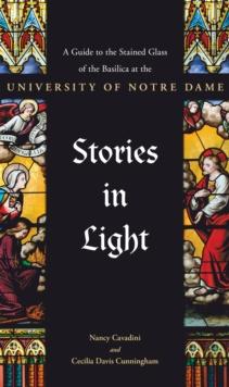 Stories in Light : A Guide to the Stained Glass of the Basilica at the University of Notre Dame