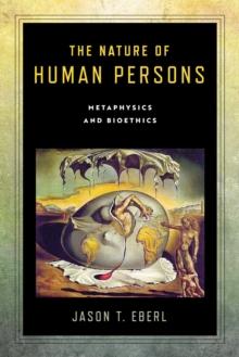 The Nature of Human Persons : Metaphysics and Bioethics