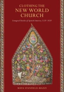 Clothing the New World Church : Liturgical Textiles of Spanish America, 1520-1820