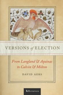 Versions of Election : From Langland and Aquinas to Calvin and Milton