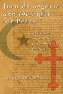 Juan de Segovia and the Fight for Peace : Christians and Muslims in the Fifteenth Century