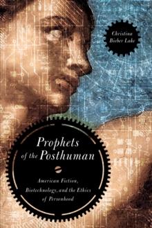 Prophets of the Posthuman : American Fiction, Biotechnology, and the Ethics of Personhood