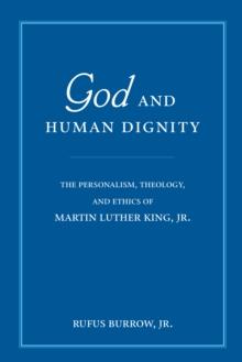 God and Human Dignity : The Personalism, Theology, and Ethics of Martin Luther King, Jr.