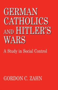 German Catholics and Hitler's Wars : A Study in Social Control