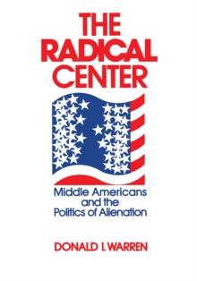 The Radical Center : Middle Americans and the Politics of Alienation