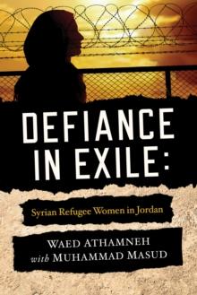 Defiance in Exile : Syrian Refugee Women in Jordan