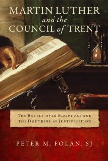 Martin Luther and the Council of Trent : The Battle over Scripture and the Doctrine of Justification