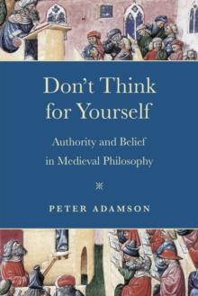 Don't Think for Yourself : Authority and Belief in Medieval Philosophy