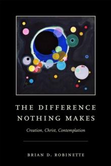 The Difference Nothing Makes : Creation, Christ, Contemplation