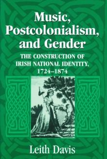 Music, Postcolonialism, and Gender : The Construction of Irish National Identity, 1724-1874