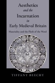 Aesthetics and the Incarnation in Early Medieval Britain : Materiality and the Flesh of the Word