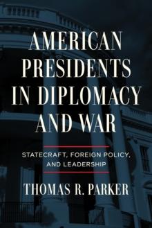 American Presidents in Diplomacy and War : Statecraft, Foreign Policy, and Leadership