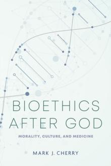 Bioethics after God : Morality, Culture, and Medicine