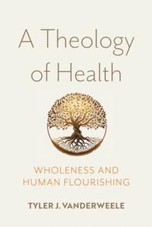 A Theology of Health : Wholeness and Human Flourishing