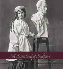 A Sisterhood of Sculptors : American Artists in Nineteenth-Century Rome