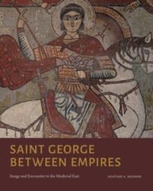 Saint George Between Empires : Image and Encounter in the Medieval East