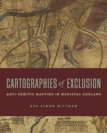 Cartographies of Exclusion : Anti-Semitic Mapping in Medieval England