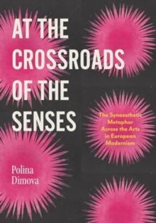 At the Crossroads of the Senses : The Synaesthetic Metaphor Across the Arts in European Modernism