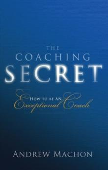 Coaching Secret, The : How To Be An Exceptional Coach