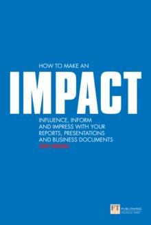 How to Make an IMPACT : Influence, Inform And Impress With Your Reports, Presentations And Business Documents