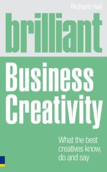 Brilliant Business Creativity : What the best business creatives know, do and say