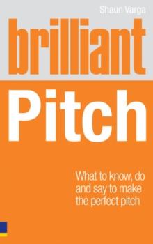 Brilliant Pitch : What To Know, Do And Say To Make The Perfect Pitch