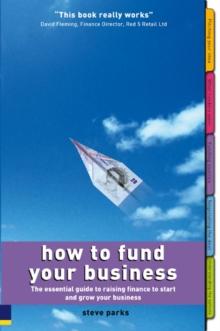 How to Fund Your Business : How to Fund Your Business: The essential guide to raising finance to start and grow your business