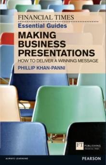 Financial Times Essential Guide to Making Business Presentations, The : How To Design And Deliver Your Message With Maximum Impact