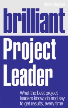 Brilliant Project Leader : What the best project leaders know, do and say to get results, every time