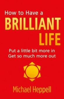 How to Have a Brilliant Life : Put A Little Bit More In. Get So Much More Out