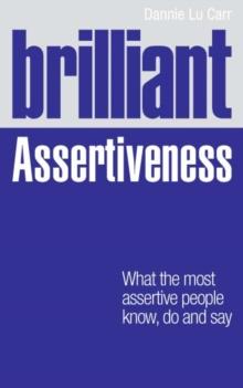 Brilliant Assertiveness : What The Most Assertive People Know, Do And Say