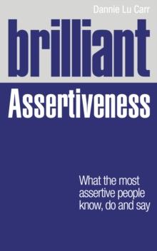 Brilliant Assertiveness : What The Most Assertive People Know, Do And Say