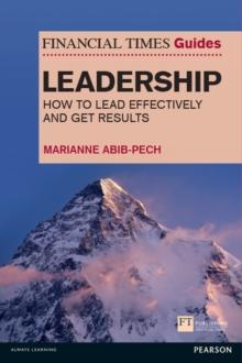 Financial Times Guide to Leadership, The : How To Lead Effectively And Get Results