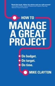 How to Manage a Great Project : On budget. On target. On time