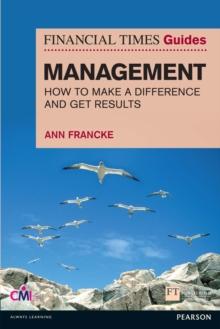 FT Guide to Management : How To Be A Manager Who Makes A Difference And Gets Results