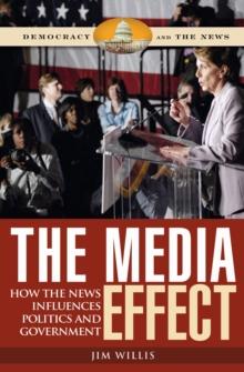 The Media Effect : How the News Influences Politics and Government