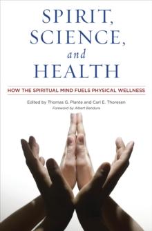 Spirit, Science, and Health : How the Spiritual Mind Fuels Physical Wellness