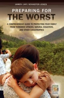 Preparing for the Worst : A Comprehensive Guide to Protecting Your Family from Terrorist Attacks, Natural Disasters, and Other Catastrophes