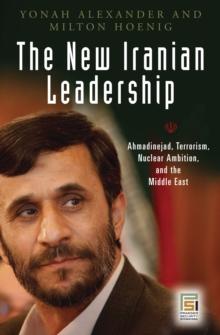 The New Iranian Leadership : Ahmadinejad, Terrorism, Nuclear Ambition, and the Middle East