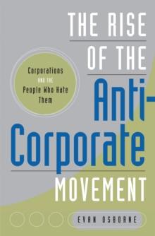 The Rise of the Anti-Corporate Movement : Corporations and the People who Hate Them