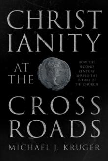 Christianity at the Crossroads : How The Second Century Shaped The Future Of The Church