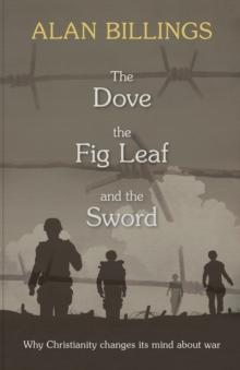 The Dove, The Fig Leaf And The Sword : Why Christianity Changes Its Mind About War