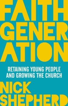 Faith Generation : Retaining Young People And Growing The Church