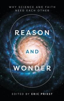 Reason and Wonder : Why Science And Faith Need Each Other