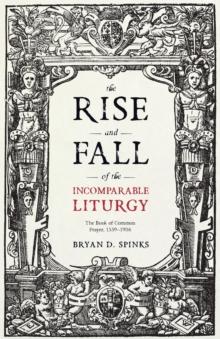 The Rise and Fall of the Incomparable Liturgy : The Book of Common Prayer, 1559-1906