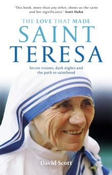 The Love that Made Saint Teresa : Secret visions, dark nights and the path to sainthood