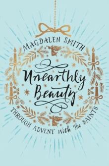 Unearthly Beauty : Through Advent With The Saints