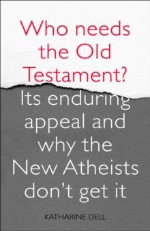 Who Needs the Old Testament? : Its Enduring Appeal and Why the New Atheists Don't Get It