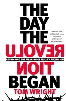 The Day the Revolution Began : Rethinking the Meaning of Jesus' Crucifixion